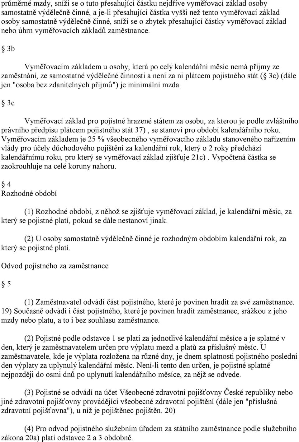 3b Vyměřovacím základem u osoby, která po celý kalendářní měsíc nemá příjmy ze zaměstnání, ze samostatné výdělečné činnosti a není za ni plátcem pojistného stát ( 3c) (dále jen "osoba bez