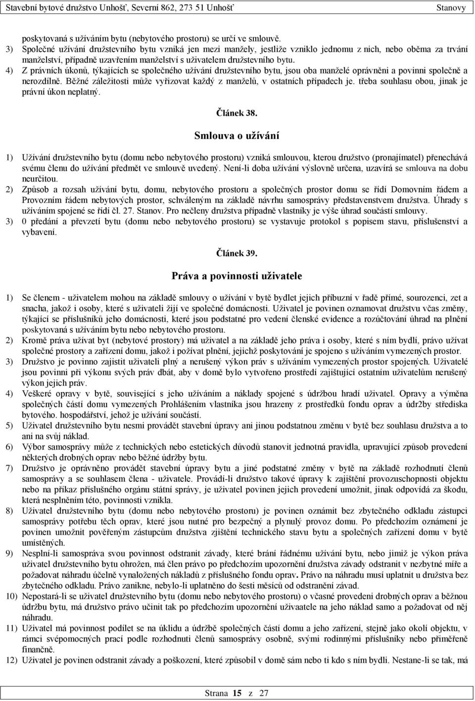 4) Z právních úkonů, týkajících se společného užívání družstevního bytu, jsou oba manželé oprávněni a povinni společně a nerozdílně.