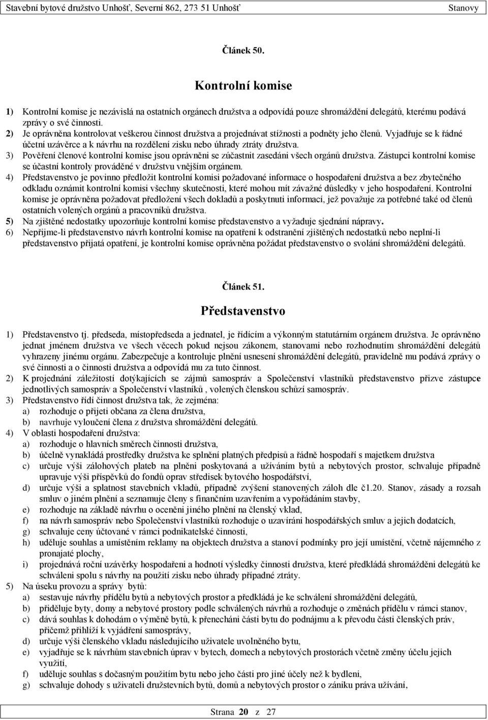 3) Pověření členové kontrolní komise jsou oprávněni se zúčastnit zasedáni všech orgánů družstva. Zástupci kontrolní komise se účastní kontroly prováděné v družstvu vnějším orgánem.