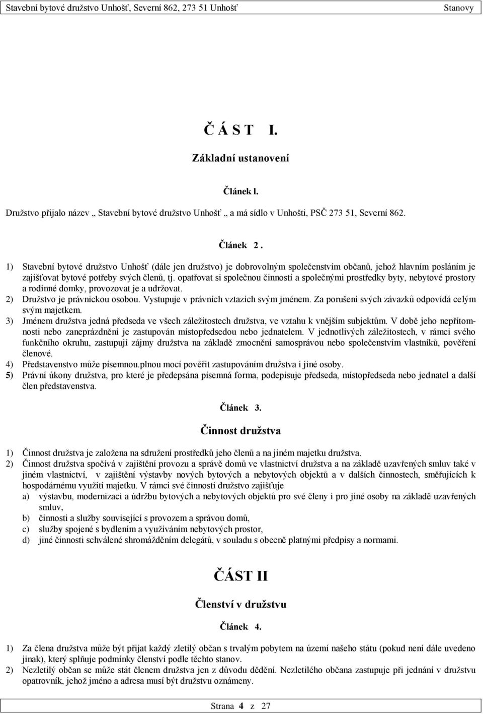 opatřovat si společnou činností a společnými prostředky byty, nebytové prostory a rodinné domky, provozovat je a udržovat. 2) Družstvo je právnickou osobou. Vystupuje v právních vztazích svým jménem.