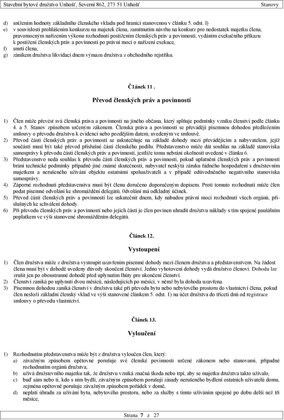 vydáním exekučního příkazu k postižení členských práv a povinností po právní moci o nařízení exekuce, f) smrtí člena, g) zánikem družstva likvidací dnem výmazu družstva z obchodního rejstříku.