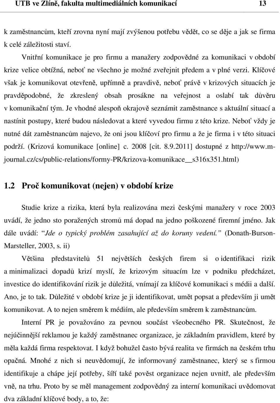 Klíčové však je komunikovat otevřeně, upřímně a pravdivě, neboť právě v krizových situacích je pravděpodobné, že zkreslený obsah prosákne na veřejnost a oslabí tak důvěru v komunikační tým.