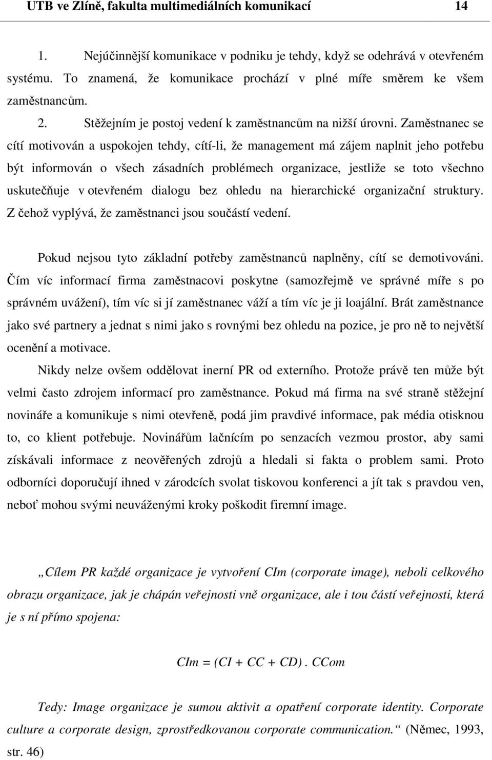 Zaměstnanec se cítí motivován a uspokojen tehdy, cítí-li, že management má zájem naplnit jeho potřebu být informován o všech zásadních problémech organizace, jestliže se toto všechno uskutečňuje v