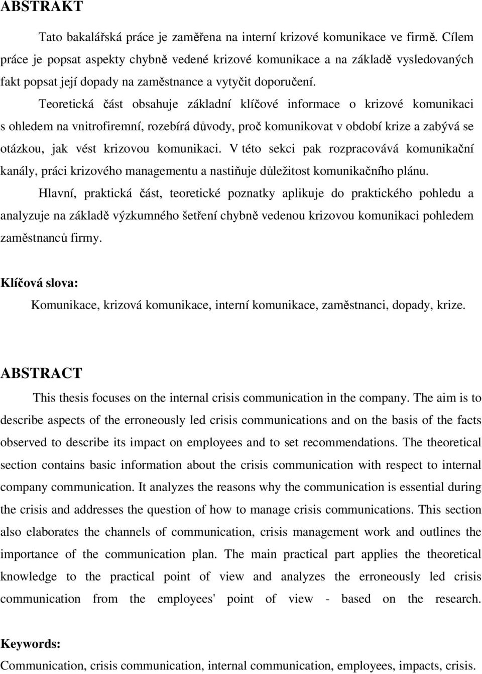 Teoretická část obsahuje základní klíčové informace o krizové komunikaci s ohledem na vnitrofiremní, rozebírá důvody, proč komunikovat v období krize a zabývá se otázkou, jak vést krizovou komunikaci.