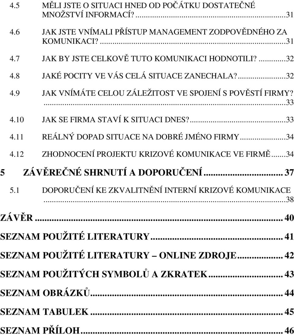 .. 34 4.12 ZHODNOCENÍ PROJEKTU KRIZOVÉ KOMUNIKACE VE FIRMĚ... 34 5 ZÁVĚREČNÉ SHRNUTÍ A DOPORUČENÍ... 37 5.1 DOPORUČENÍ KE ZKVALITNĚNÍ INTERNÍ KRIZOVÉ KOMUNIKACE... 38 ZÁVĚR.