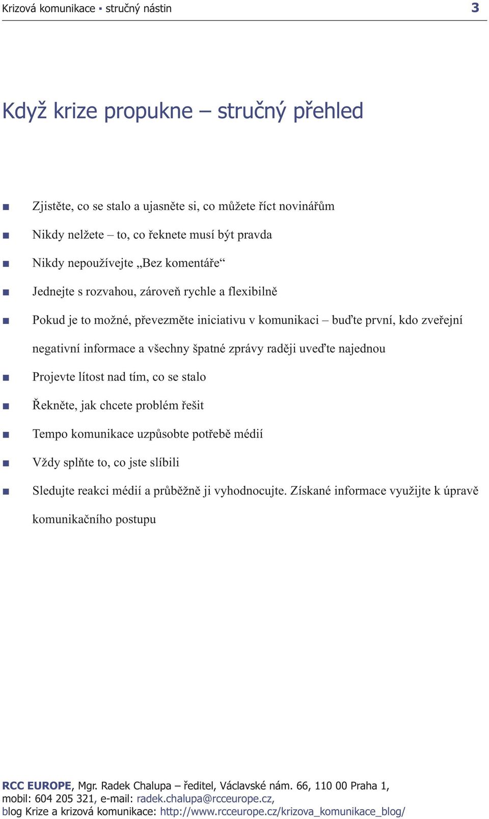 negativní informace a všechny špatné zprávy raději uveďte najednou Projevte lítost nad tím, co se stalo Řekněte, jak chcete problém řešit Tempo komunikace