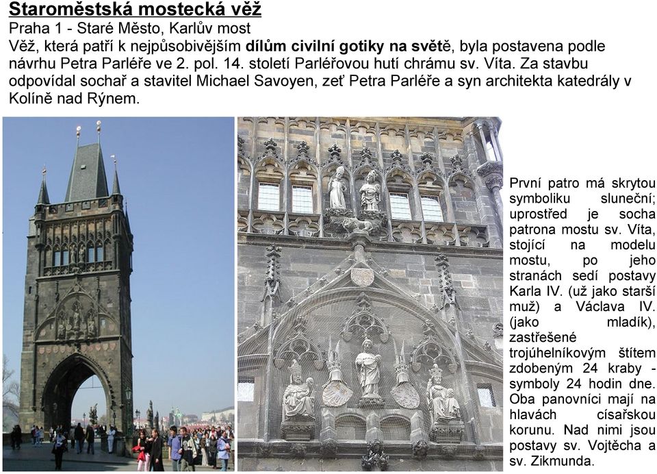 První patro má skrytou symboliku sluneční; uprostřed je socha patrona mostu sv. Víta, stojící na modelu mostu, po jeho stranách sedí postavy Karla IV.