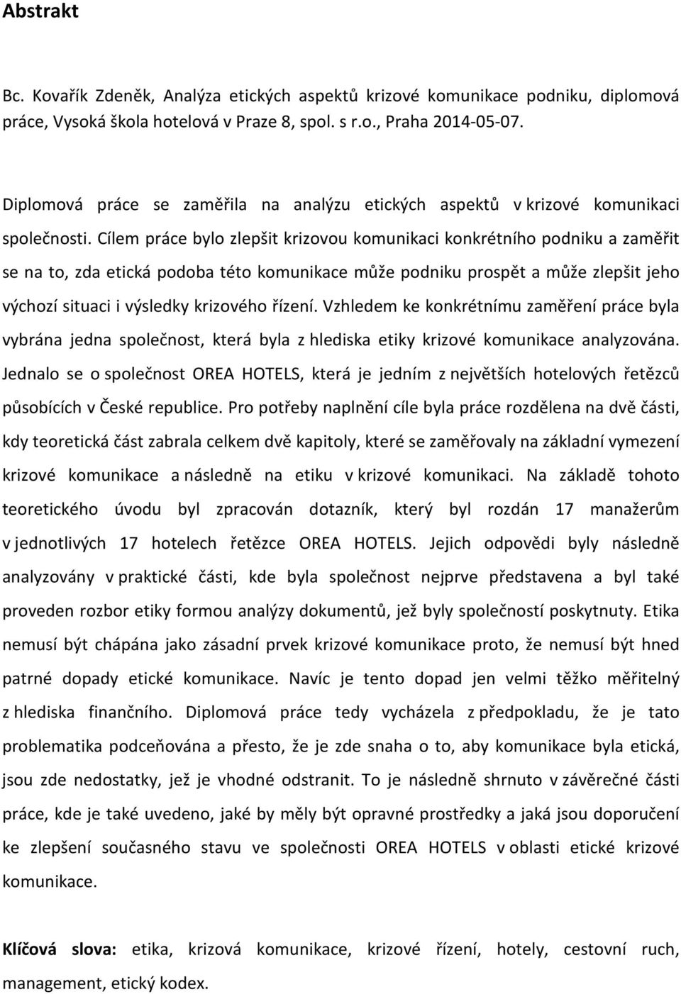 Cílem práce bylo zlepšit krizovou komunikaci konkrétního podniku a zaměřit se na to, zda etická podoba této komunikace může podniku prospět a může zlepšit jeho výchozí situaci i výsledky krizového