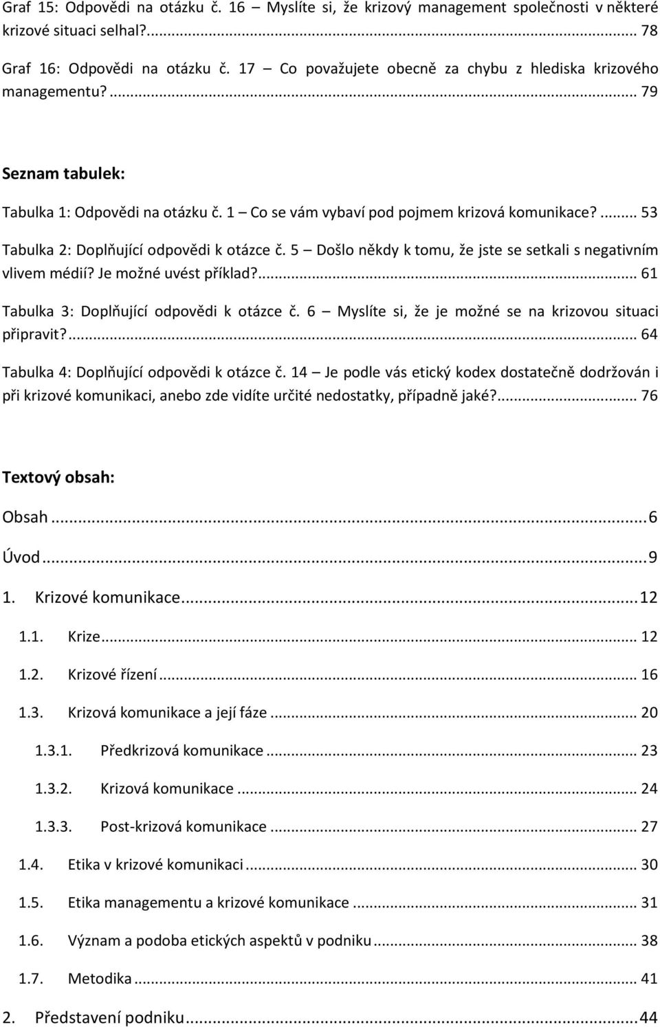 ... 53 Tabulka 2: Doplňující odpovědi k otázce č. 5 Došlo někdy k tomu, že jste se setkali s negativním vlivem médií? Je možné uvést příklad?... 61 Tabulka 3: Doplňující odpovědi k otázce č.