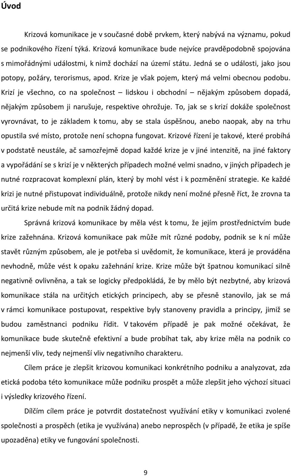 Krize je však pojem, který má velmi obecnou podobu. Krizí je všechno, co na společnost lidskou i obchodní nějakým způsobem dopadá, nějakým způsobem ji narušuje, respektive ohrožuje.