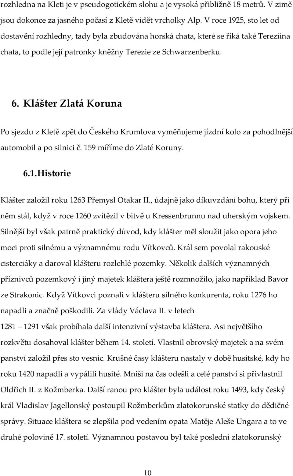 Klášter Zlatá Koruna Po sjezdu z Kletě zpět do Českého Krumlova vyměňujeme jízdní kolo za pohodlnější automobil a po silnici č. 159 míříme do Zlaté Koruny. 6.1. Historie Klášter založil roku 1263 Přemysl Otakar II.