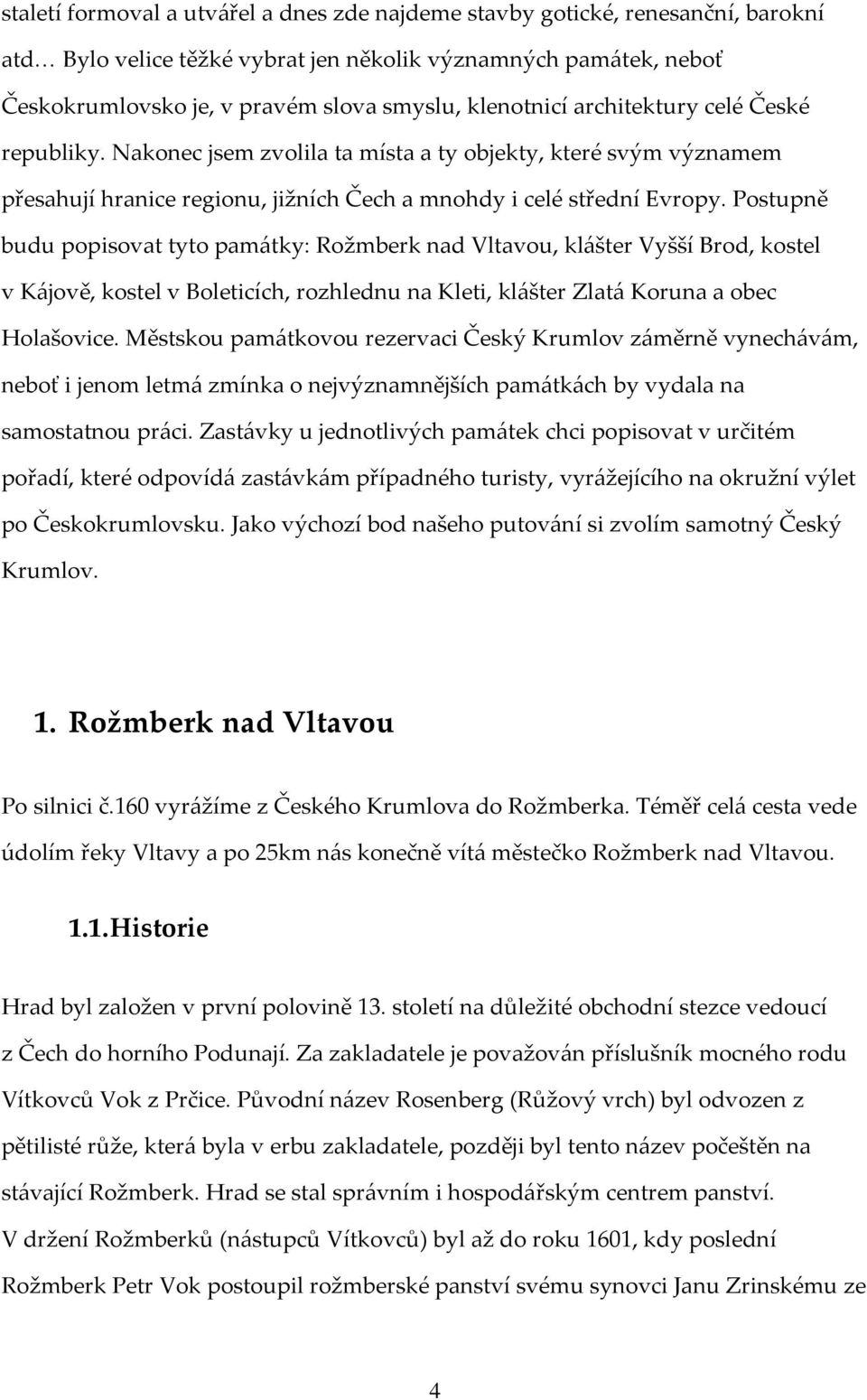 Postupně budu popisovat tyto památky: Rožmberk nad Vltavou, klášter Vyšší Brod, kostel v Kájově, kostel v Boleticích, rozhlednu na Kleti, klášter Zlatá Koruna a obec Holašovice.