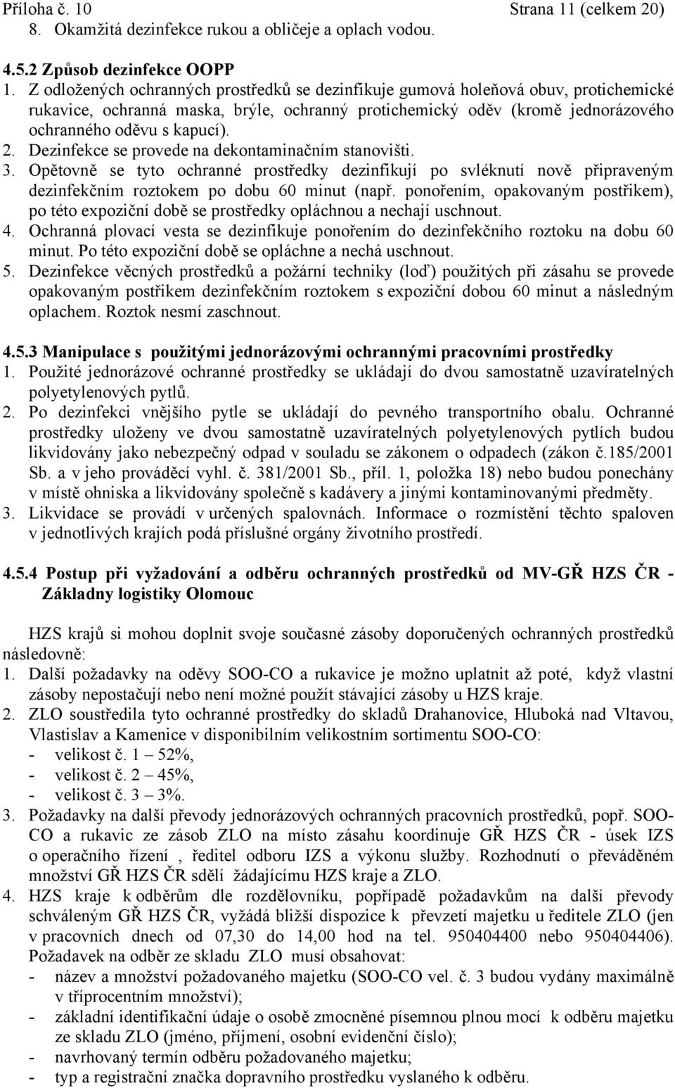 Dezinfekce se provede na dekontaminačním stanovišti. 3. Opětovně se tyto ochranné prostředky dezinfikují po svléknutí nově připraveným dezinfekčním roztokem po dobu 60 minut (např.