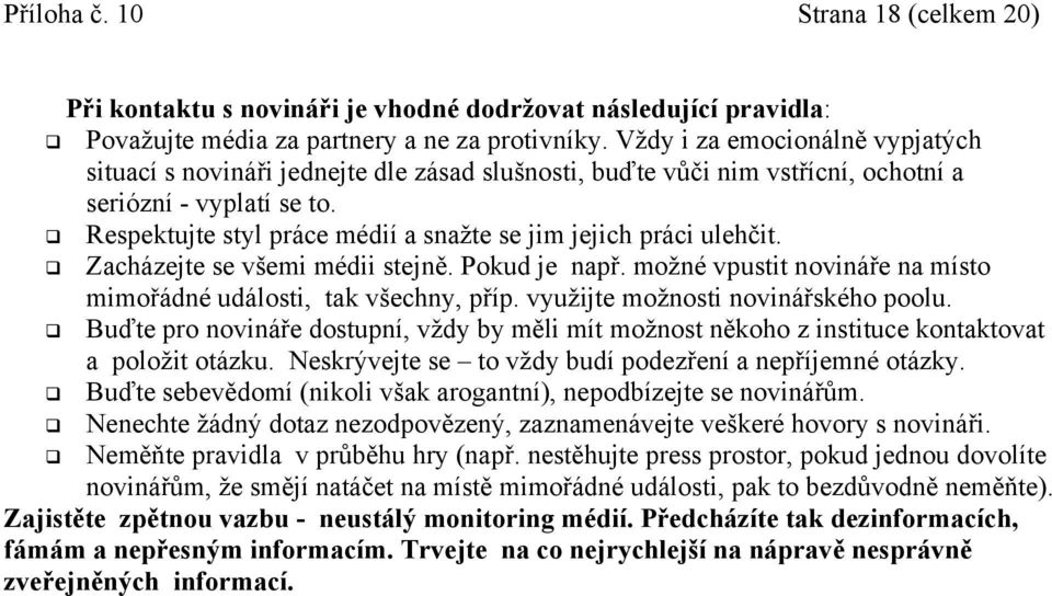 Respektujte styl práce médií a snažte se jim jejich práci ulehčit. Zacházejte se všemi médii stejně. Pokud je např. možné vpustit novináře na místo mimořádné události, tak všechny, příp.