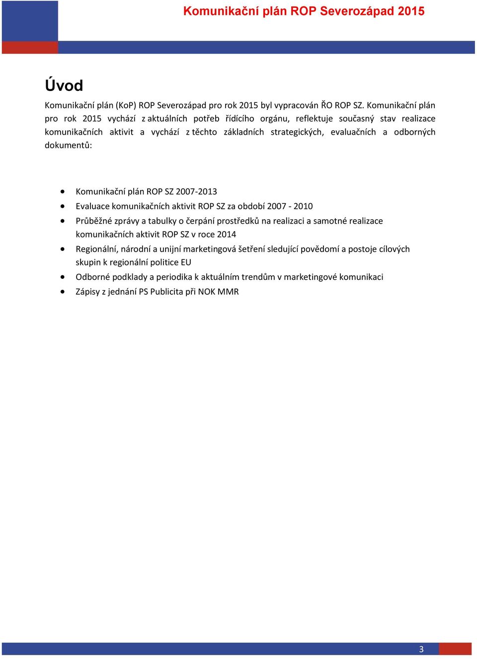 evaluačních a odborných dokumentů: Komunikační plán ROP SZ 2007-2013 Evaluace komunikačních aktivit ROP SZ za období 2007-2010 Průběžné zprávy a tabulky o čerpání prostředků na realizaci