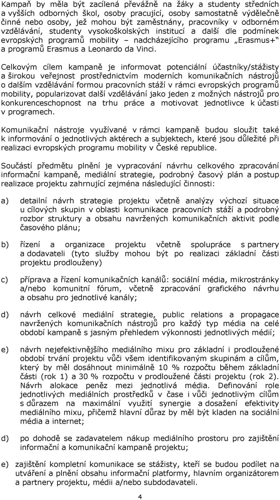 Celkovým cílem kampaně je informovat potenciální účastníky/stážisty a širokou veřejnost prostřednictvím moderních komunikačních nástrojů o dalším vzdělávání formou pracovních stáží v rámci evropských