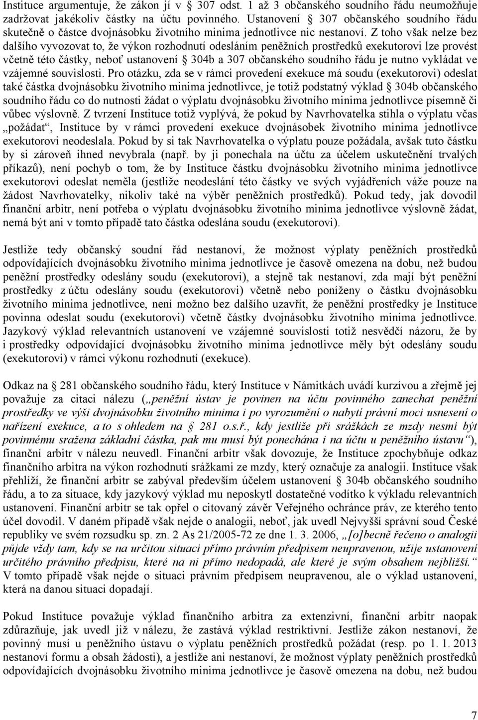 Z toho však nelze bez dalšího vyvozovat to, že výkon rozhodnutí odesláním peněžních prostředků exekutorovi lze provést včetně této částky, neboť ustanovení 304b a 307 občanského soudního řádu je