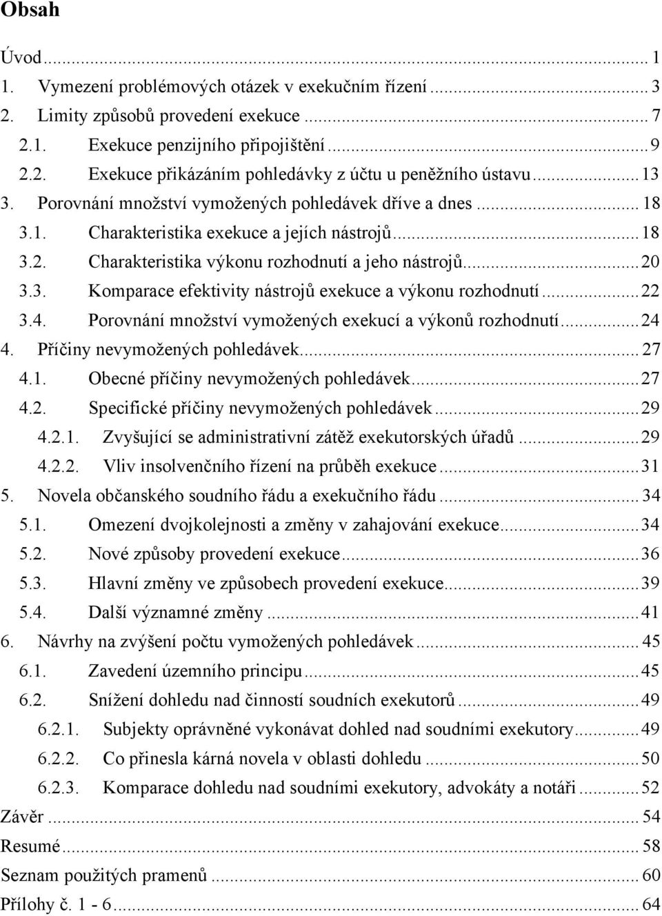 ..22 3.4. Porovnání množství vymožených exekucí a výkonů rozhodnutí...24 4. Příčiny nevymožených pohledávek... 27 4.1. Obecné příčiny nevymožených pohledávek...27 4.2. Specifické příčiny nevymožených pohledávek.