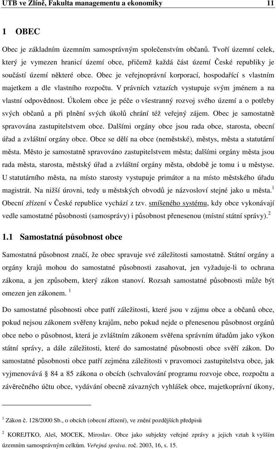 Obec je veejnoprávní korporací, hospodaící s vlastním majetkem a dle vlastního rozpotu. V právních vztazích vystupuje svým jménem a na vlastní odpovdnost.