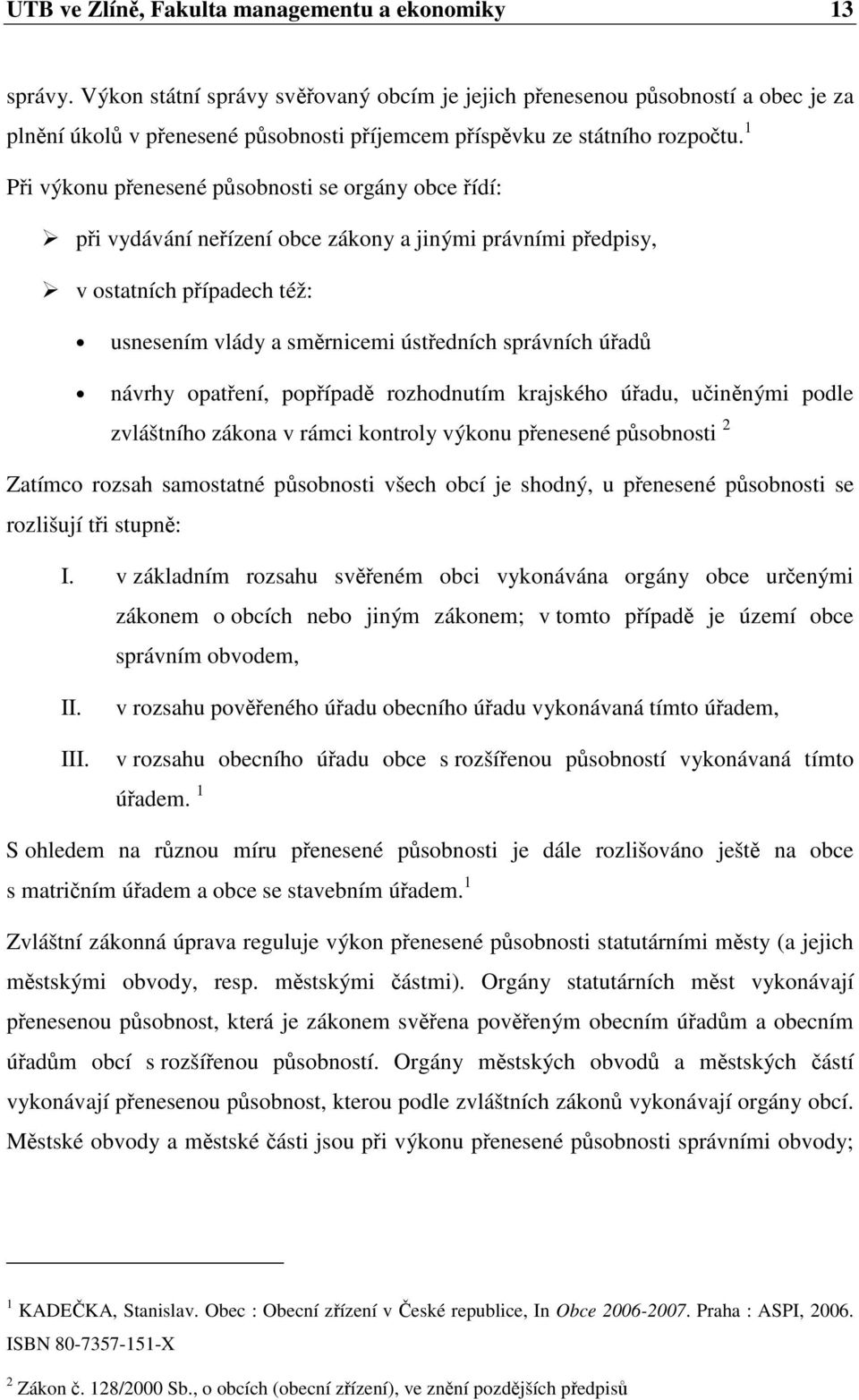 1 Pi výkonu penesené psobnosti se orgány obce ídí: pi vydávání neízení obce zákony a jinými právními pedpisy, v ostatních pípadech též: usnesením vlády a smrnicemi ústedních správních úad návrhy