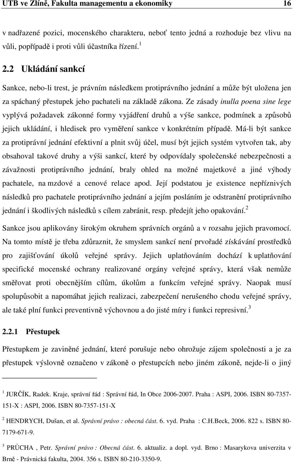 Ze zásady inulla poena sine lege vyplývá požadavek zákonné formy vyjádení druh a výše sankce, podmínek a zpsob jejich ukládání, i hledisek pro vymení sankce v konkrétním pípad.