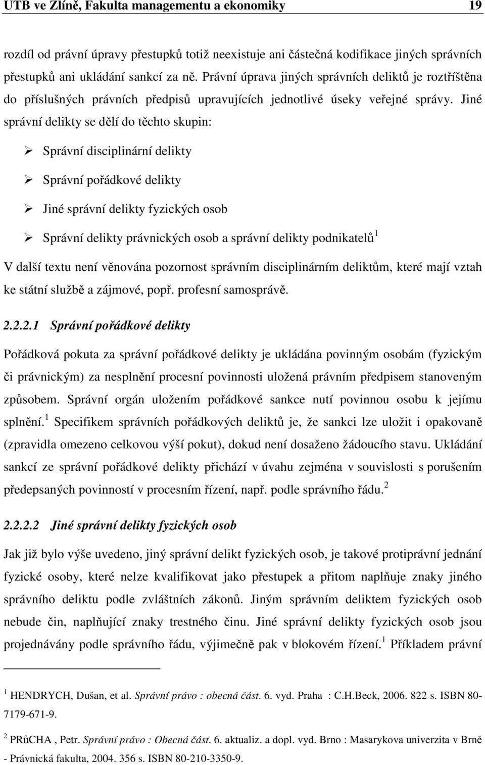 Jiné správní delikty se dlí do tchto skupin: Správní disciplinární delikty Správní poádkové delikty Jiné správní delikty fyzických osob Správní delikty právnických osob a správní delikty podnikatel 1