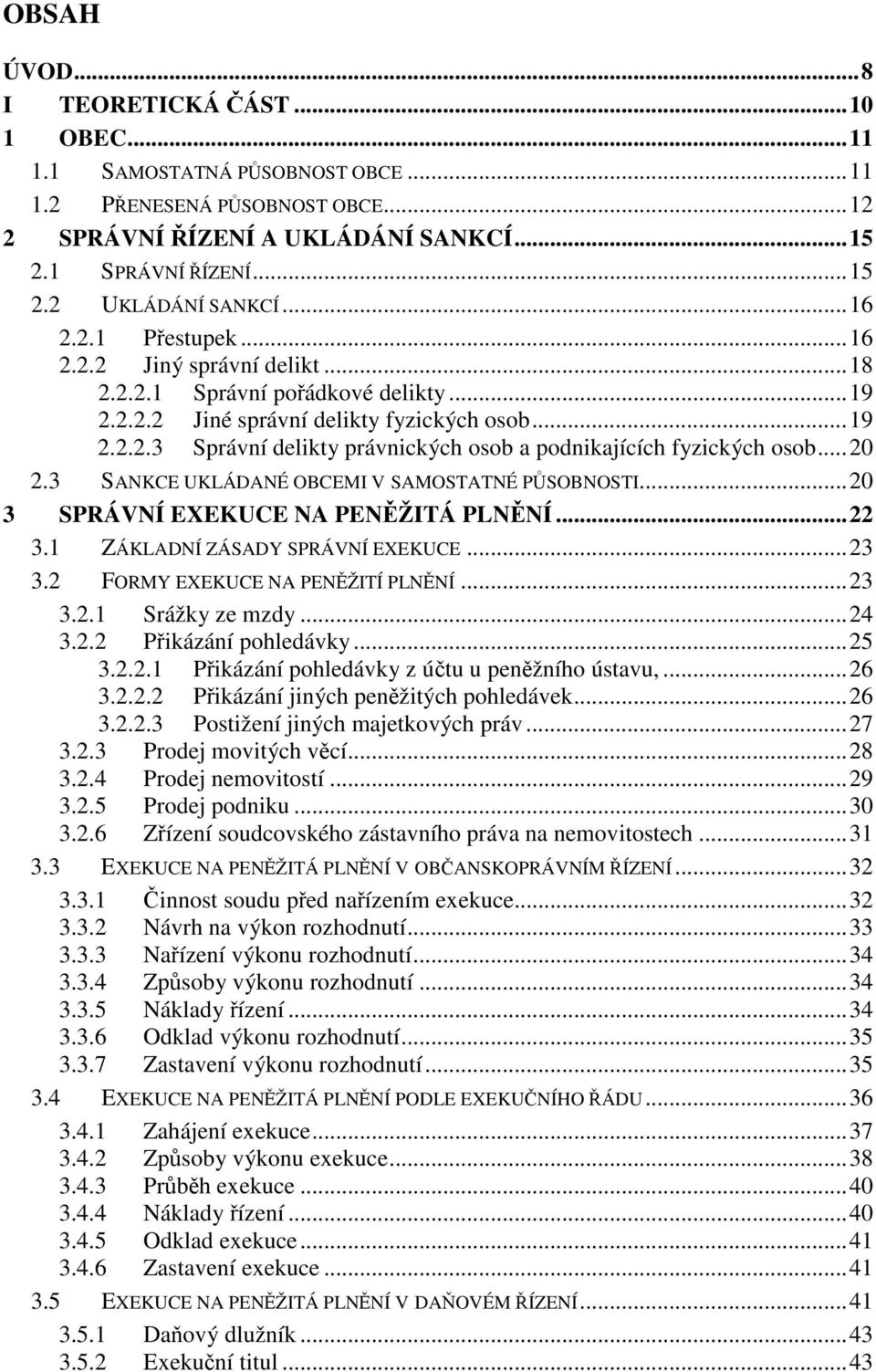 ..20 2.3 SANKCE UKLÁDANÉ OBCEMI V SAMOSTATNÉ PSOBNOSTI...20 3 SPRÁVNÍ EXEKUCE NA PENŽITÁ PLNNÍ...22 3.1 ZÁKLADNÍ ZÁSADY SPRÁVNÍ EXEKUCE...23 3.2 FORMY EXEKUCE NA PENŽITÍ PLNNÍ...23 3.2.1 Srážky ze mzdy.