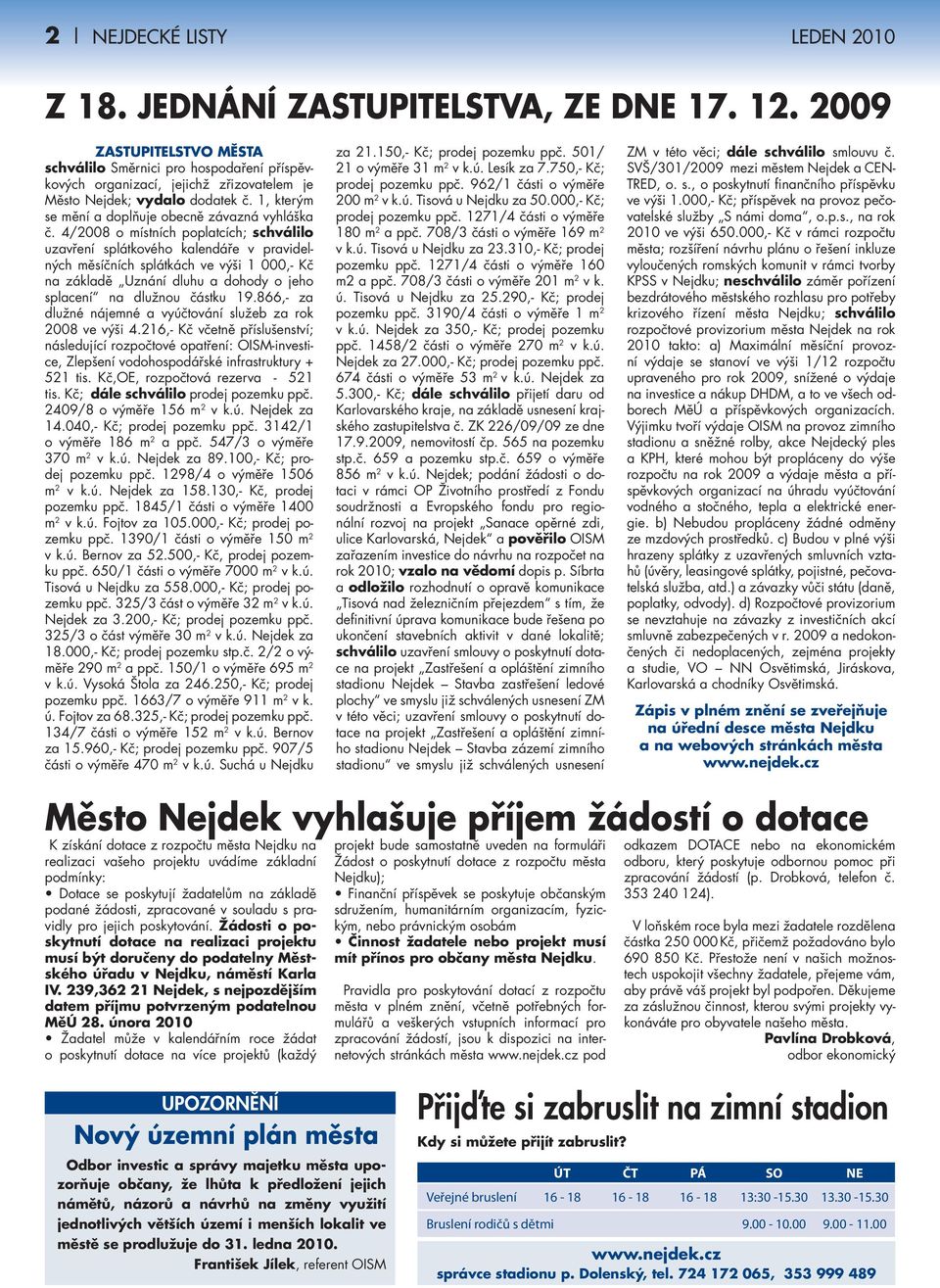 /2008 o místních poplatcích; schválilo uzavření splátkového kalendáře v pravidelných měsíčních splátkách ve výši 000,- Kč na základě Uznání dluhu a dohody o jeho splacení na dlužnou částku 9.