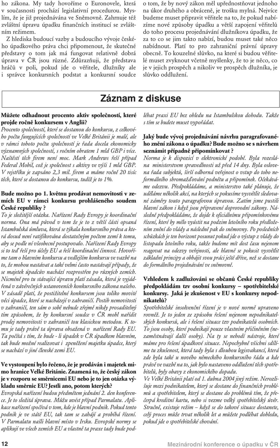 Z hlediska budoucí vazby a budoucího vývoje českého úpadkového práva chci připomenout, že skutečné představy o tom jak má fungovat relativně dobrá úprava v ČR jsou různé.