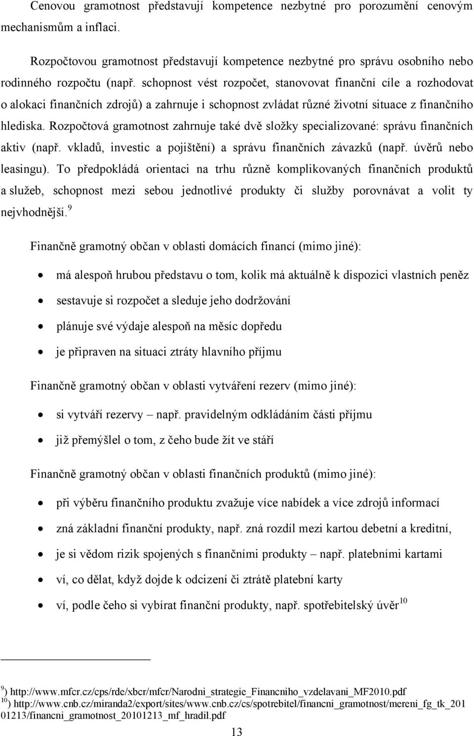 schopnost vést rozpočet, stanovovat finanční cíle a rozhodovat o alokaci finančních zdrojů) a zahrnuje i schopnost zvládat různé ţivotní situace z finančního hlediska.