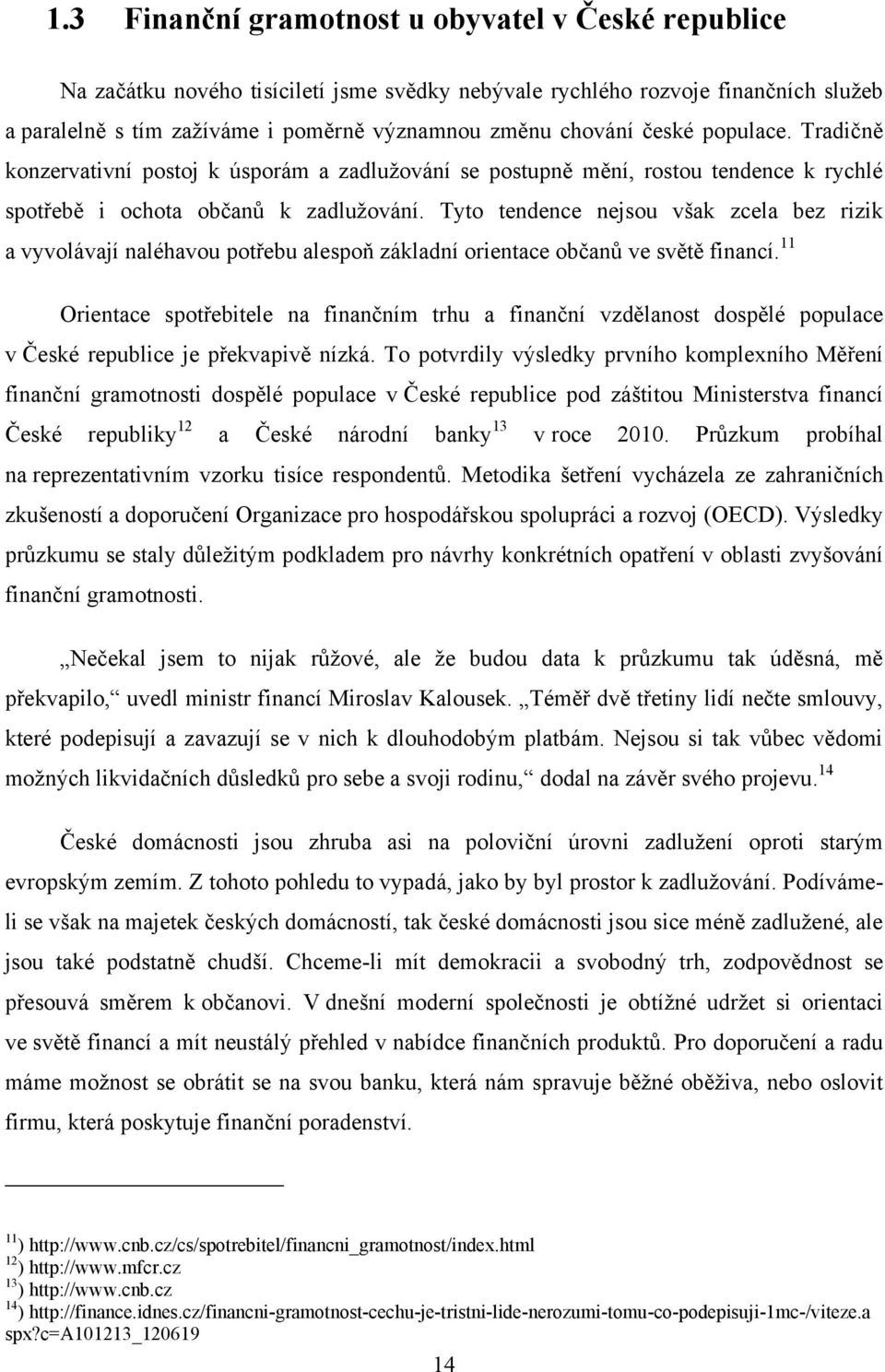 Tyto tendence nejsou však zcela bez rizik a vyvolávají naléhavou potřebu alespoň základní orientace občanů ve světě financí.