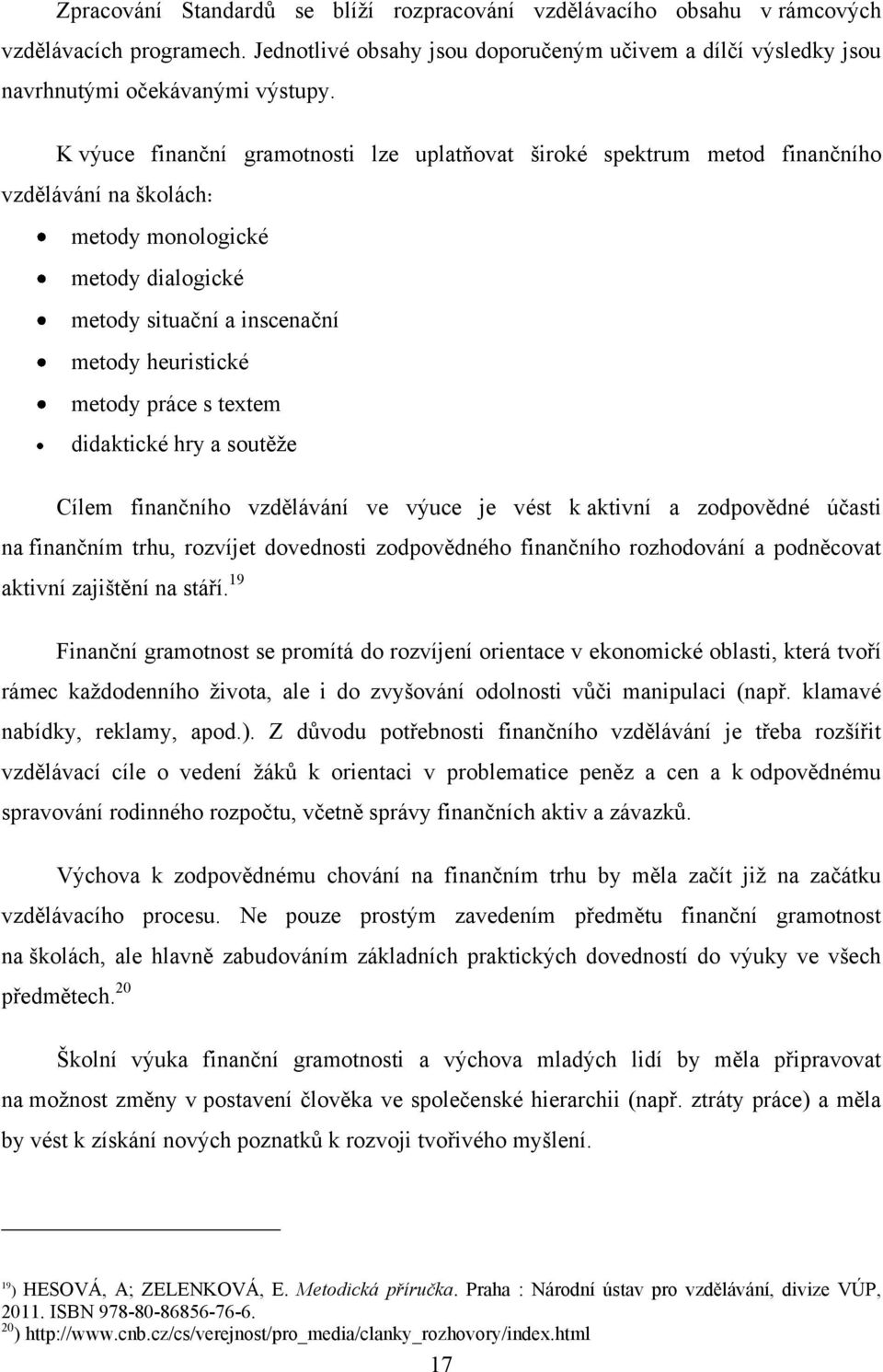 textem didaktické hry a soutěţe Cílem finančního vzdělávání ve výuce je vést k aktivní a zodpovědné účasti na finančním trhu, rozvíjet dovednosti zodpovědného finančního rozhodování a podněcovat