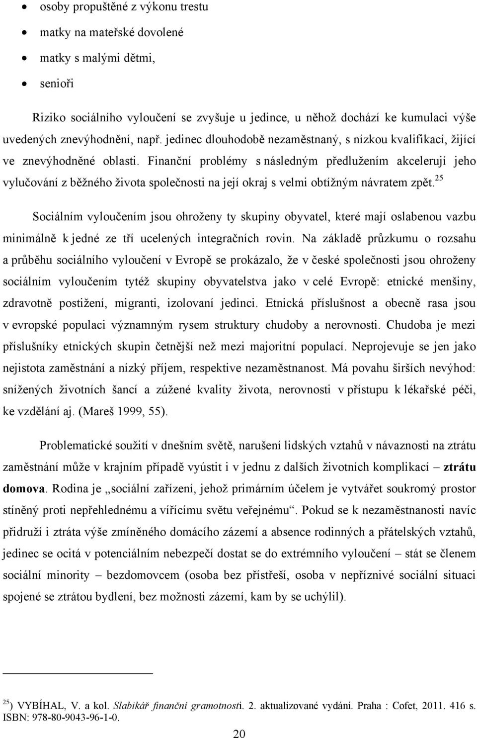 Finanční problémy s následným předluţením akcelerují jeho vylučování z běţného ţivota společnosti na její okraj s velmi obtíţným návratem zpět.