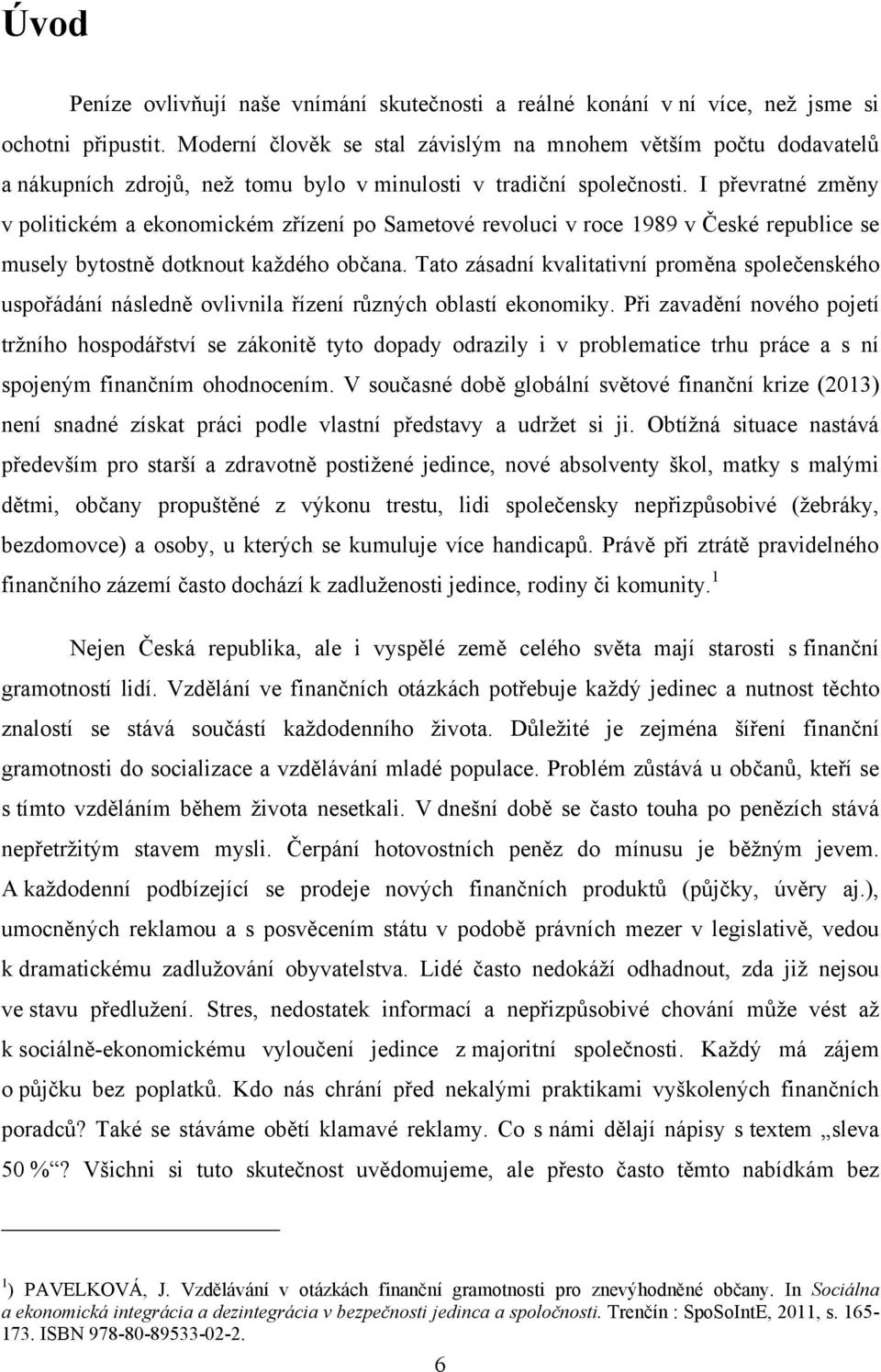 I převratné změny v politickém a ekonomickém zřízení po Sametové revoluci v roce 1989 v České republice se musely bytostně dotknout kaţdého občana.