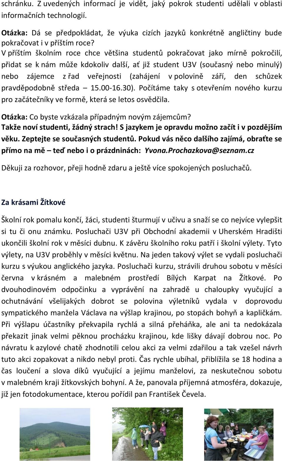 V příštím školním roce chce většina studentů pokračovat jako mírně pokročilí, přidat se k nám může kdokoliv další, ať již student U3V (současný nebo minulý) nebo zájemce z řad veřejnosti (zahájení v