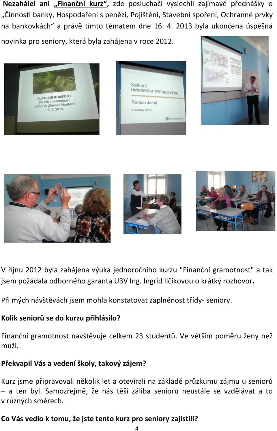 V říjnu 2012 byla zahájena výuka jednoročního kurzu "Finanční gramotnost" a tak jsem požádala odborného garanta U3V Ing. Ingrid Ilčíkovou o krátký rozhovor.