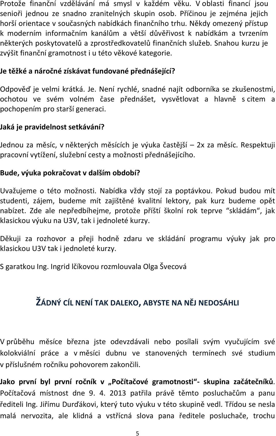 Někdy omezený přístup k moderním informačním kanálům a větší důvěřivost k nabídkám a tvrzením některých poskytovatelů a zprostředkovatelů finančních služeb.