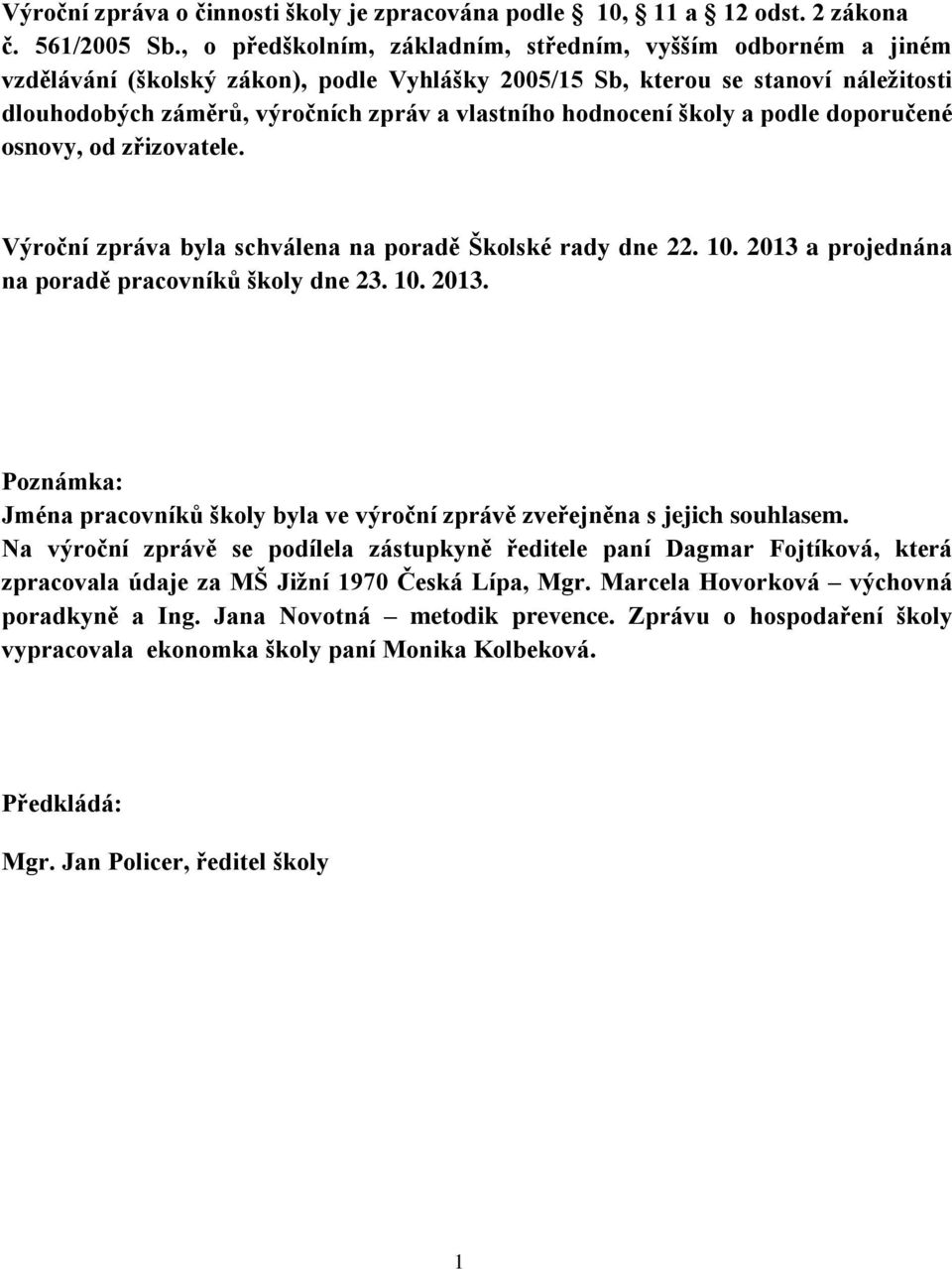 hodnocení školy a podle doporučené osnovy, od zřizovatele. Výroční zpráva byla schválena na poradě Školské rady dne 22. 10. 2013 