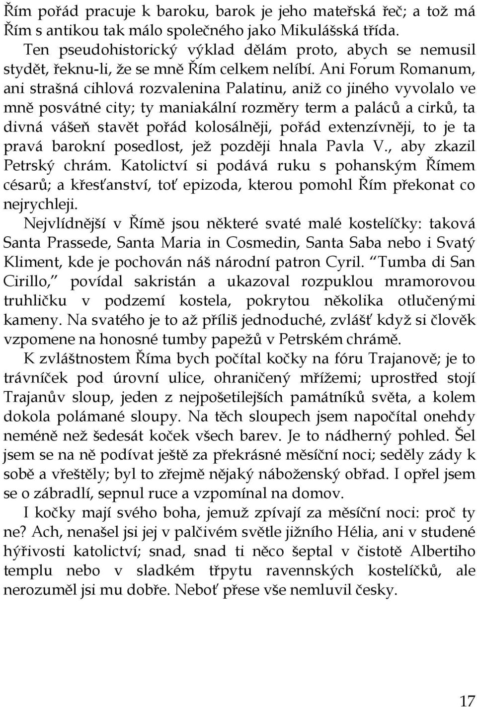 Ani Forum Romanum, ani strašná cihlová rozvalenina Palatinu, aniž co jiného vyvolalo ve mně posvátné city; ty maniakální rozměry term a paláců a cirků, ta divná vášeň stavět pořád kolosálněji, pořád