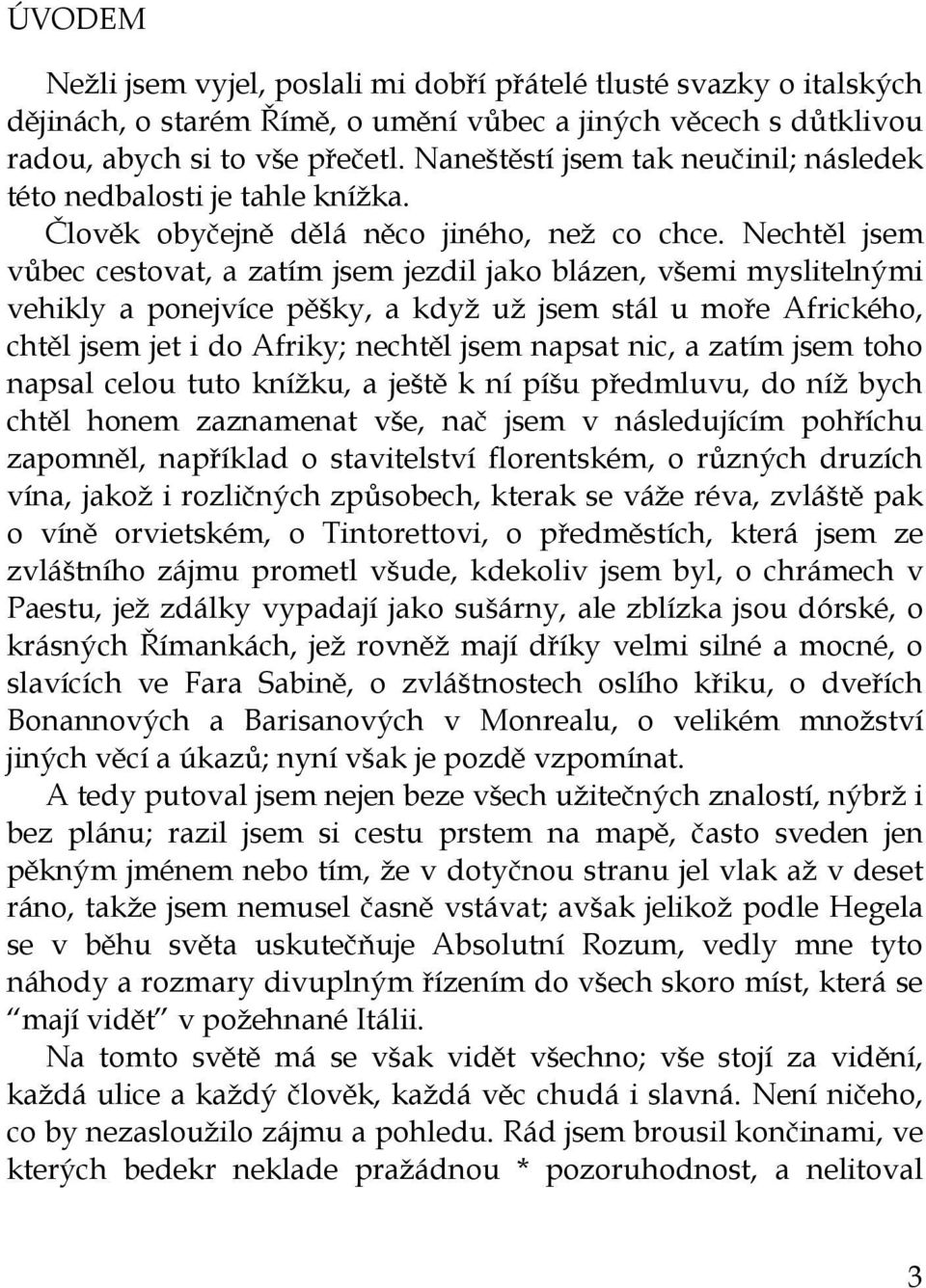 Nechtěl jsem vůbec cestovat, a zatím jsem jezdil jako blázen, všemi myslitelnými vehikly a ponejvíce pěšky, a když už jsem stál u moře Afrického, chtěl jsem jet i do Afriky; nechtěl jsem napsat nic,