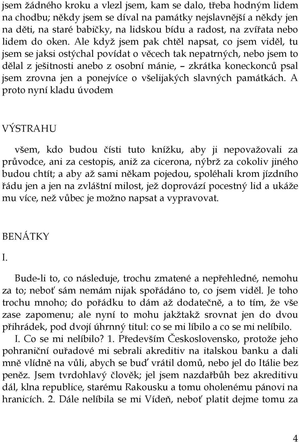 Ale když jsem pak chtěl napsat, co jsem viděl, tu jsem se jaksi ostýchal povídat o věcech tak nepatrných, nebo jsem to dělal z ješitnosti anebo z osobní mánie, zkrátka koneckonců psal jsem zrovna jen