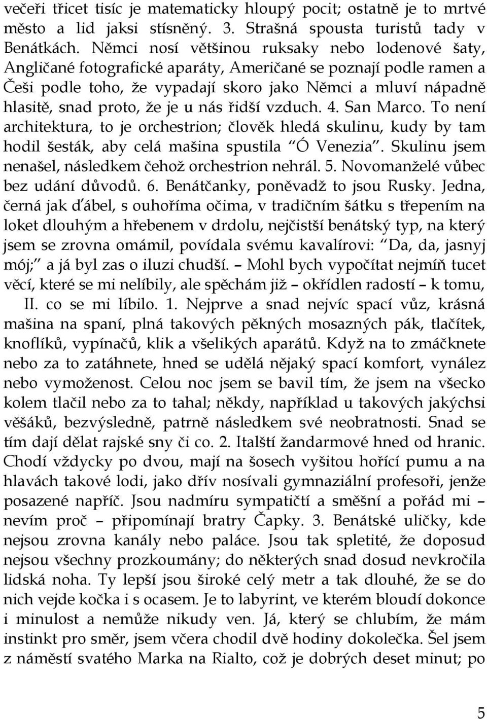 že je u nás řidší vzduch. 4. San Marco. To není architektura, to je orchestrion; člověk hledá skulinu, kudy by tam hodil šesták, aby celá mašina spustila Ó Venezia.