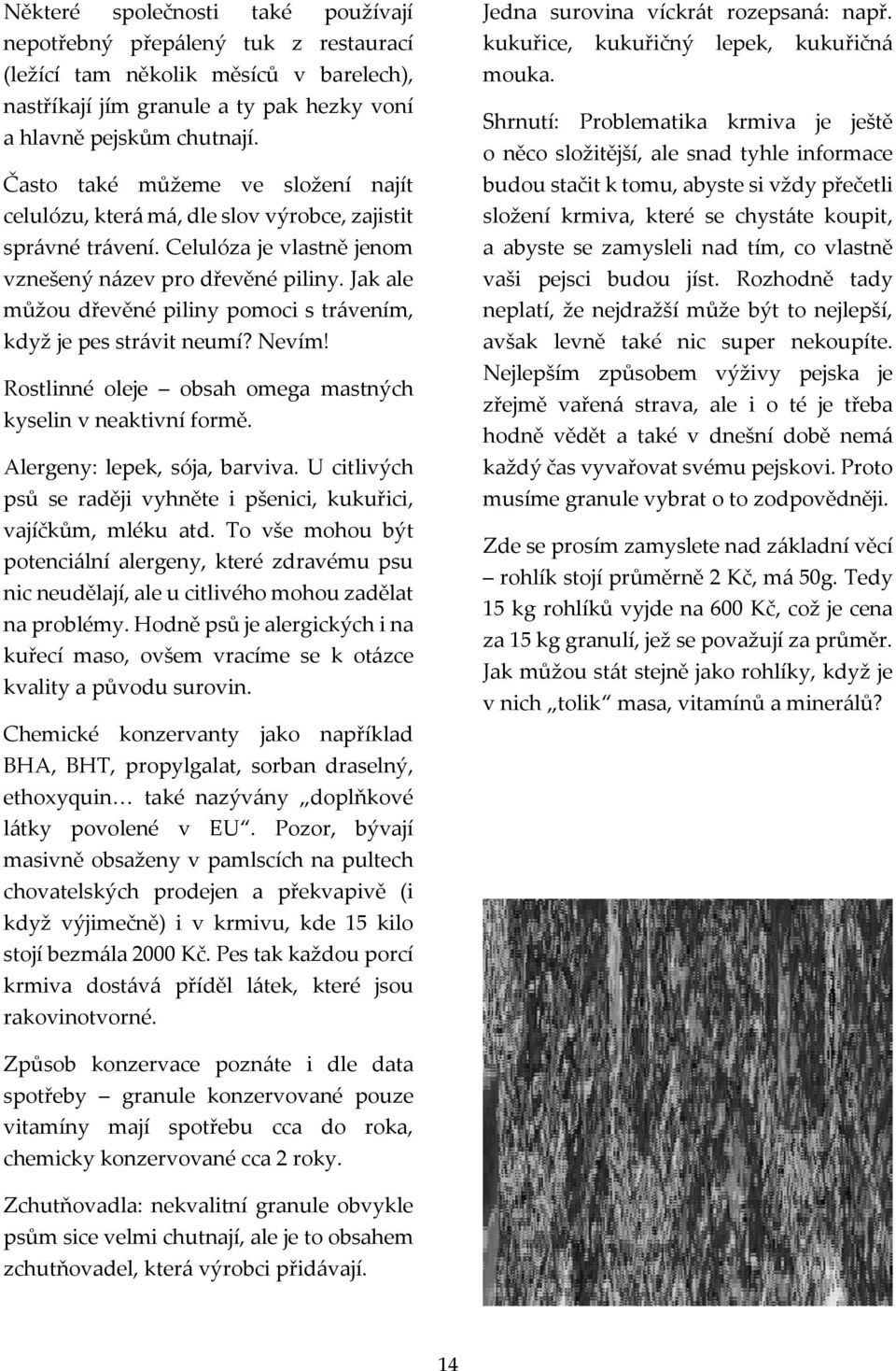 Jak ale můžou dřevěné piliny pomoci s trávením, když je pes strávit neumí? Nevím! Rostlinné oleje obsah omega mastných kyselin v neaktivní formě. Alergeny: lepek, sója, barviva.