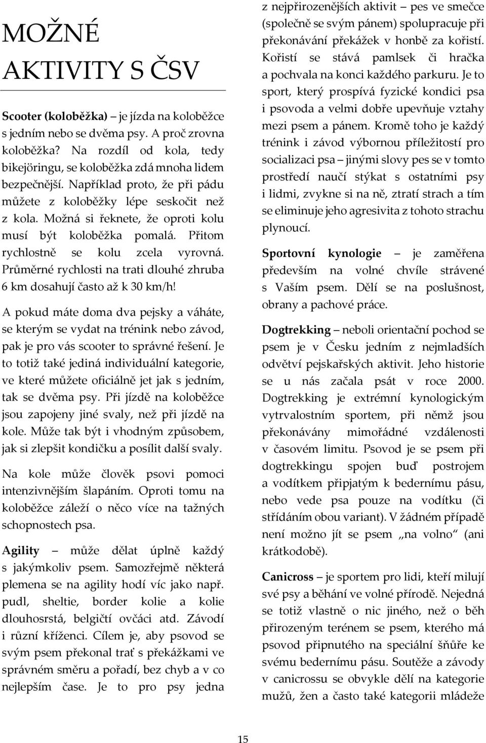 Průměrné rychlosti na trati dlouhé zhruba 6 km dosahují často až k 30 km/h! A pokud máte doma dva pejsky a váháte, se kterým se vydat na trénink nebo závod, pak je pro vás scooter to správné řešení.