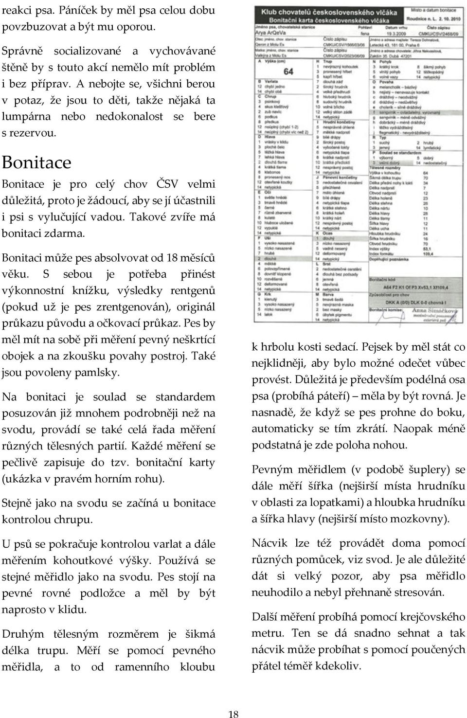 Bonitace Bonitace je pro celý chov ČSV velmi důležitá, proto je žádoucí, aby se jí účastnili i psi s vylučující vadou. Takové zvíře má bonitaci zdarma. Bonitaci může pes absolvovat od 18 měsíců věku.