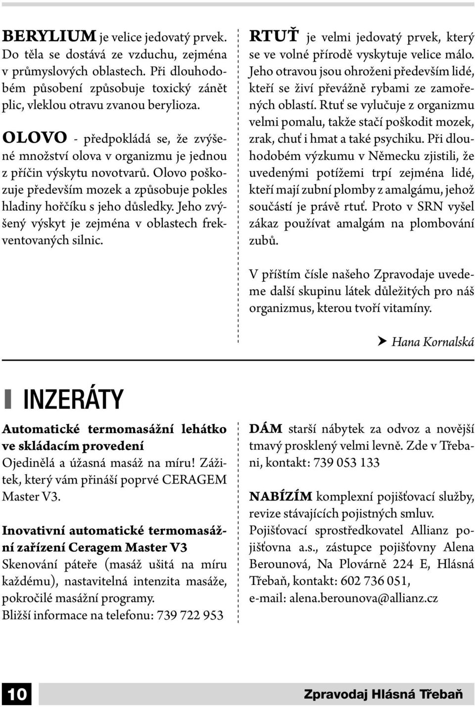 Jeho zvýšený výskyt je zejména v oblastech frekventovaných silnic. RTUŤ je velmi jedovatý prvek, který se ve volné přírodě vyskytuje velice málo.