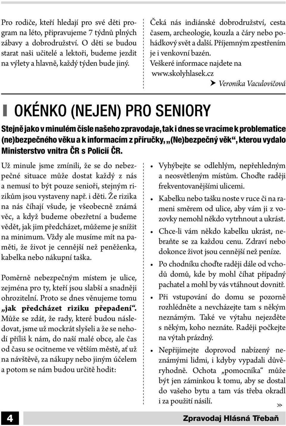 Čeká nás indiánské dobrodružství, cesta časem, archeologie, kouzla a čáry nebo pohádkový svět a další. Příjemným zpestřením je i venkovní bazén. Veškeré informace najdete na www.skolyhlasek.