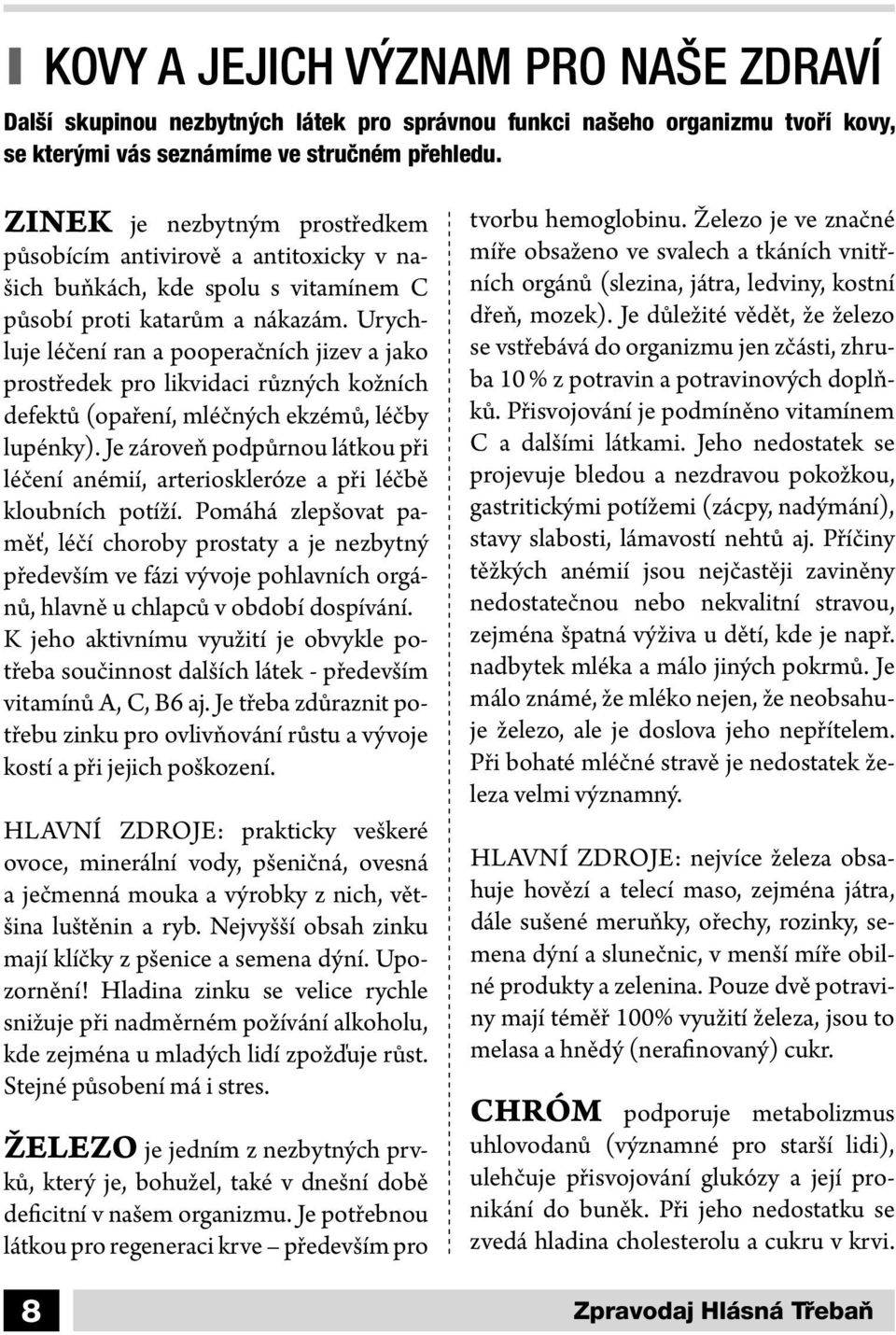 Urychluje léčení ran a pooperačních jizev a jako prostředek pro likvidaci různých kožních defektů (opaření, mléčných ekzémů, léčby lupénky).