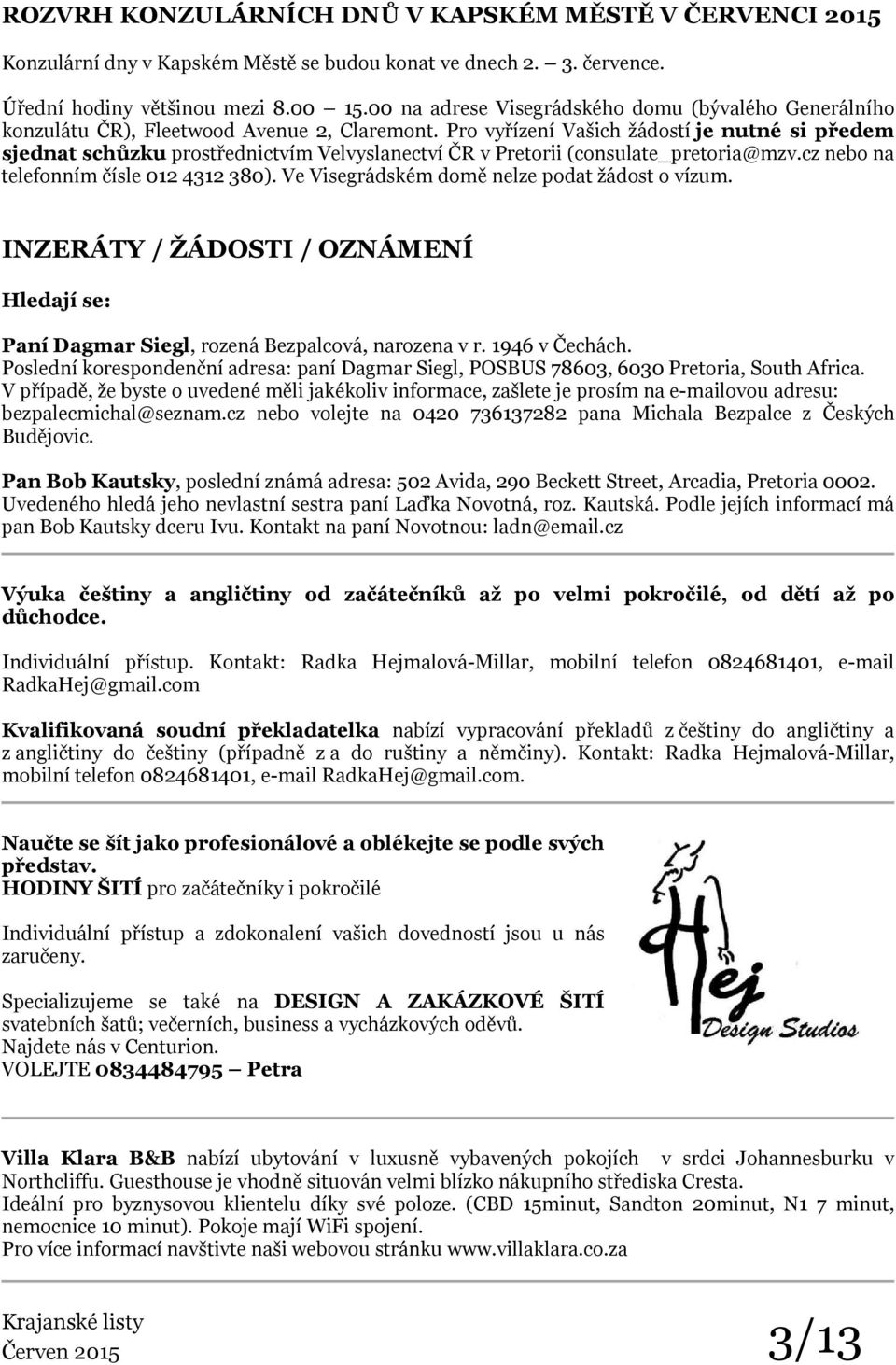 Pro vyřízení Vašich žádostí je nutné si předem sjednat schůzku prostřednictvím Velvyslanectví ČR v Pretorii (consulate_pretoria@mzv.cz nebo na telefonním čísle 012 4312 380).