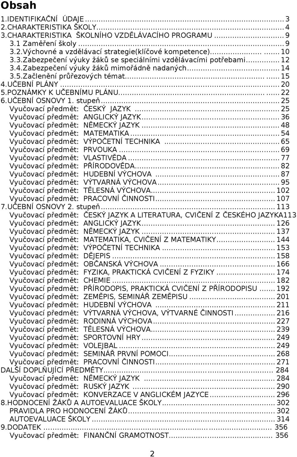 POZNÁMKY K UČEBNÍMU PLÁNU...... 22 6.UČEBNÍ OSNOVY 1. stupeň... 25 Vyučovací předmět: ČESKÝ JAZYK... 25 Vyučovací předmět: ANGLICKÝ JAZYK... 36 Vyučovací předmět: NĚMECKÝ JAZYK.